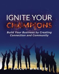 bokomslag Ignite Your Champions: Build Your Business by Creating Connection and Community