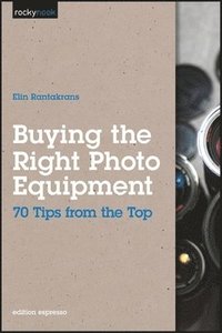 bokomslag Buying the Right Photo Equipment: 70 Tips from the Top