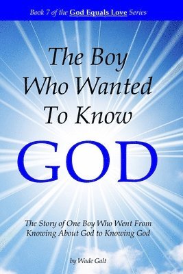 The Boy Who Wanted to Know God: The Story of One Boy Who Went From Knowing About God to Knowing God