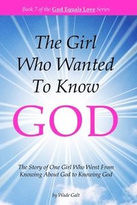 bokomslag The Girl Who Wanted to Know God: The Story of One Girl Who Went From Knowing About God to Knowing God