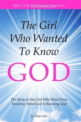 The Girl Who Wanted to Know God: The Story of One Girl Who Went From Knowing About God to Knowing God