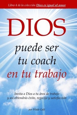 DIOS puede ser tu coach en tu trabajo: Invita a Dios a tu área de trabajo y así obtendrás éxito, regocijo y satisfacción 1