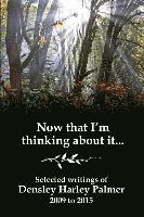 Densley Harley Palmer - Now that I'm thinking about it: Selected writings 2009-2015, Häftad