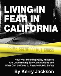 bokomslag Living in Fear in California: How Well-Meaning Policy Mistakes Are Undermining Safe Communities and What Can Be Done to Restore Public Safety