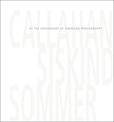 bokomslag Callahan, Siskind & Sommer: At the Crossroads of American Photography