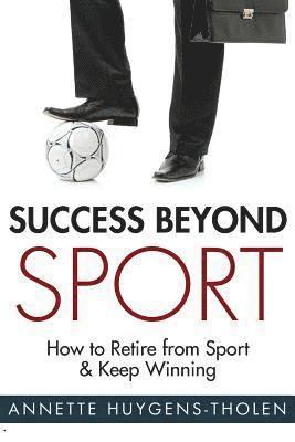 Annette Huygens-Tholen - Success Beyond Sport: How to retire from sport and still keep winning, Häftad