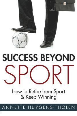 Success Beyond Sport: How to retire from sport and still keep winning 1