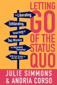 bokomslag Letting Go of the Status Quo: The Liberating, Exhilarating Journey of Two Women Who Reinvented Themselves and Your Guide to Do the Same