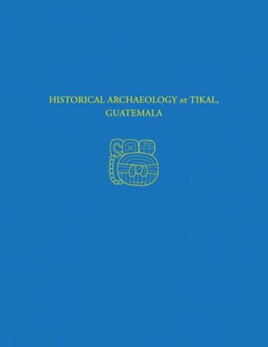 bokomslag Historical Archaeology at Tikal, Guatemala - Tikal Report 37