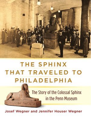 bokomslag The Sphinx That Traveled to Philadelphia  The Story of the Colossal Sphinx in the Penn Museum