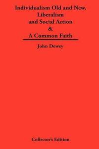 bokomslag Individualism Old and New & Liberalism and Social Action & A Common Faith