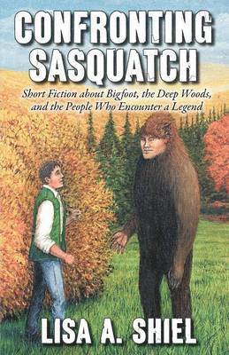 Lisa a. Shiel - Confronting Sasquatch: Short Fiction about Bigfoot, the Deep Woods, and the People Who Encounter a Legend, Häftad