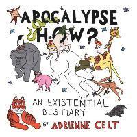 Adrienne Celt - Apocalypse How?: An Existential Bestiary, Häftad