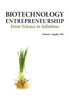 bokomslag Biotechnology Entrepreneurship From Science to Solutions -- Start-up, Company Formation and Organization, Team, Intellectual Property, Financing, Partnering, Licensing and Technology Transfer, Regu...