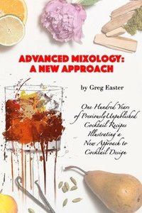 bokomslag Advanced Mixology and Cocktail Recipe Design: A New Approach with 140 Previously Unpublished Cocktail Recipes