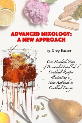 Advanced Mixology and Cocktail Recipe Design: A New Approach with 140 Previously Unpublished Cocktail Recipes 1