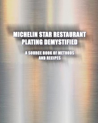 Michelin Star Restaurant Plating Demystified: A Source Book of Methods and Recipes: A Source Book 1