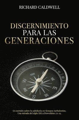 Discernimiento Para Las Generaciones: Un sermón sobre la sabiduría en tiempos turbulentos. Una mirada del siglo XXI a Proverbios 2:1-15.