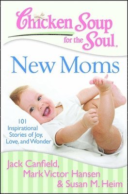 Jack Canfield, Mark Victor Hansen, Susan M Heim - Chicken Soup for the Soul: New Moms: 101 Inspirational Stories of Joy, Love, and Wonder, Häftad