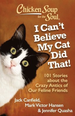 Jack Canfield, Mark Victor Hansen, Jennifer Quasha - Chicken Soup for the Soul: I Can't Believe My Cat Did That!: 101 Stories about the Crazy Antics of Our Feline Friends, Häftad