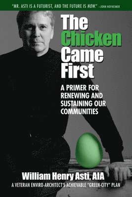 William Henry Asti - The Chicken Came First: A Primer for Renewing and Sustaining Our Communities Volume 6, Inbunden