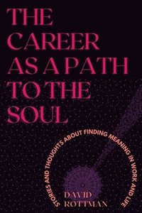 bokomslag The Career As A Path to the Soul: Stories and Thoughts about Finding Meaning in Work and Life