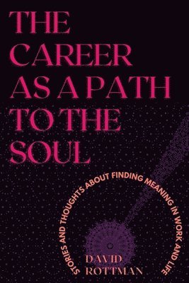 The Career As A Path to the Soul: Stories and Thoughts about Finding Meaning in Work and Life