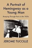 bokomslag A Portrait of Hemingway as a Young Man: Romping Through Paris in the 1920s