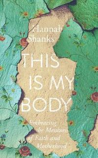 bokomslag This Is My Body: Embracing the Messiness of Faith and Motherhood