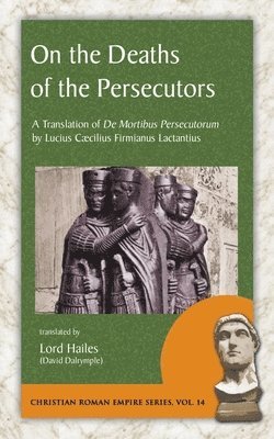 bokomslag On the Deaths of the Persecutors: A Translation of De Mortibus Persecutorum by Lucius Caecilius Firmianus Lactantius