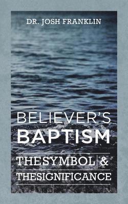 Believer's Baptism: The Symbol & the Significance 1