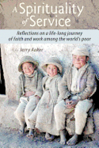 A Spirituality of Service: Reflections on a Life-Long Journey of Faith and Work Among the World's Poor