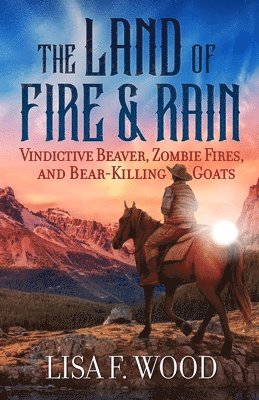 The Land of Fire and Rain: Vindictive Beaver, Zombie Fires, and Bear-Killing Goats (Riding a Horse in Alberta and Saskatchewan and Finding Strange Thi