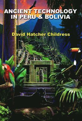 David Hatcher Childress - Ancient Technology in Peru and Bolivia, Häftad