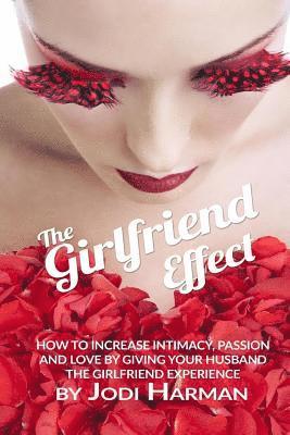 bokomslag The Girlfriend Effect: How to Increase Intimacy Passion and Love by Giving Your Husband the Girlfriend Experience