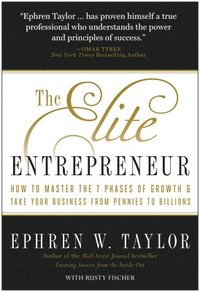 bokomslag The Elite Entrepreneur: How to Master the 7 Phases of Business & Take Your Company from Pennies to Billions