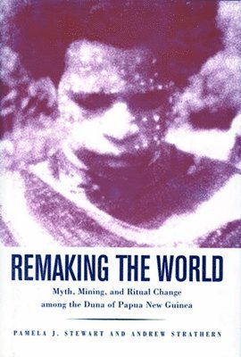 Pamela J. Stewart, Andrew Strathern - Remaking the World: Myth, Mining, and Ritual Change Among the Duna of Papua New Guinea, Häftad