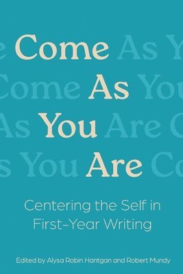 Alysa R. Hantgan, Alysa R Hantgan, Robert Mundy - Come As You Are: Centering the Self in First-Year Writing, Häftad