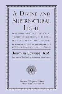 A Divine and Supernatural Light: Immediately Imparted to the Soul by the Spirit of God, Shown to Be Both a Scriptural and Rational Doctrine 1