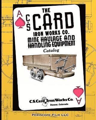 The C.S. Card Iron Works Co. Mine Haulage and Handling Equipment Catalog 1