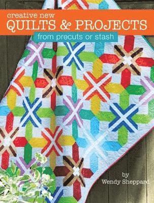 Creative New Quilts & Projects from Precuts or Stash