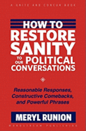 How to Restore Sanity to Our Political Conversations: Reasonable Responses, Constructive Comebacks, and Powerful Phrases 1