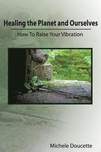 bokomslag Healing the Planet and Ourselves: How To Raise Your Vibration