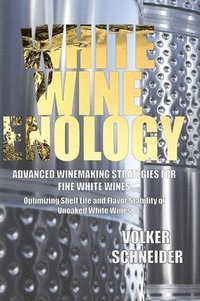 bokomslag White Wine Enology: Advanced Winemaking Strategies for Fine White Wines: Optimizing Shelf Life and Flavor Stability of Unoaked White Wines