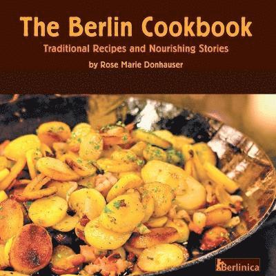 The Berlin Cookbook. Traditional Recipes and Nourishing Stories. The First and Only Cookbook from Berlin, Germany 1