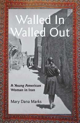 Mary Dana Marks - Walled In, Walled Out: A Young American Woman in Iran, Häftad
