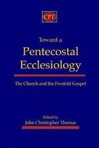 Toward a Pentecostal Ecclesiology: The Church and the Fivefold Gospel 1