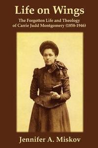 bokomslag Life on Wings: The Forgotten Life and Theology of Carrie Judd Montgomery (1858-1946)