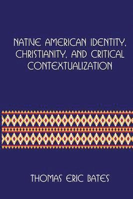 Native American Identity, Christianity, and Critical Contextualization: Centre for Pentecostal Theology Native North American Contextual Movement Seri 1