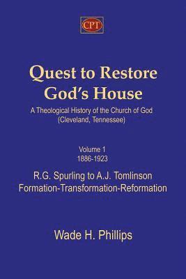 Quest to Restore God's House - A Theological History of the Church of God (Cleveland, Tennessee): Volume I, 1886-1923, R.G. Spurling to A.J. Tomlinson 1